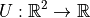 $U : \mathbb{R}^2 \to \mathbb{R}$
